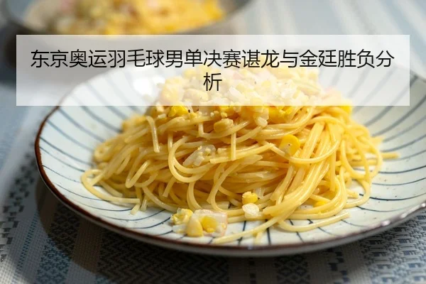 东京奥运羽毛球男单决赛谌龙与金廷胜负分析